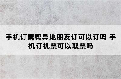 手机订票帮异地朋友订可以订吗 手机订机票可以取票吗